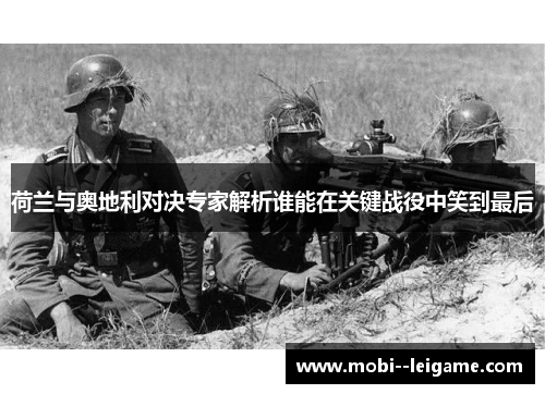 荷兰与奥地利对决专家解析谁能在关键战役中笑到最后 荷兰与奥地利对决专家解析谁能在关键战役中笑到最后