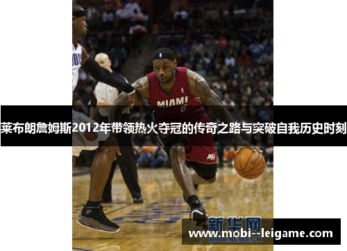 莱布朗詹姆斯2012年带领热火夺冠的传奇之路与突破自我历史时刻 莱布朗詹姆斯2012年带领热火夺冠的传奇之路与突破自我历史时刻
