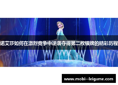 诺艾莎如何在激烈竞争中逆袭夺得第二枚银牌的精彩历程 诺艾莎如何在激烈竞争中逆袭夺得第二枚银牌的精彩历程