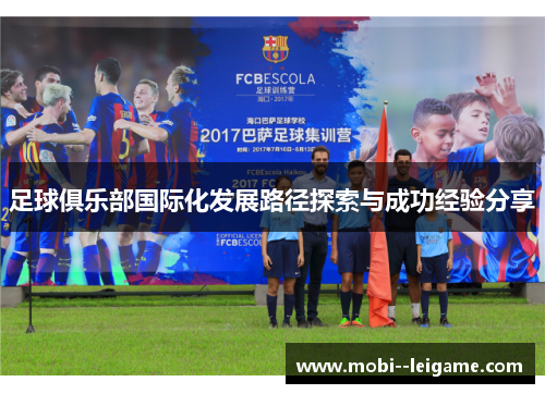 足球俱乐部国际化发展路径探索与成功经验分享 足球俱乐部国际化发展路径探索与成功经验分享