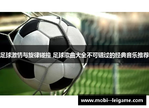足球激情与旋律碰撞 足球歌曲大全不可错过的经典音乐推荐