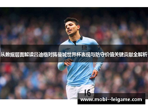 从数据层面解读吕迪格对阵曼城世界杯表现与防守价值关键贡献全解析