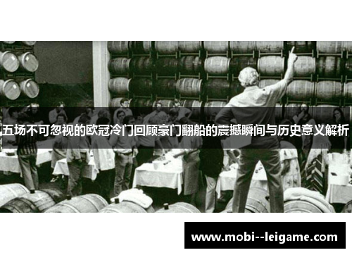 五场不可忽视的欧冠冷门回顾豪门翻船的震撼瞬间与历史意义解析