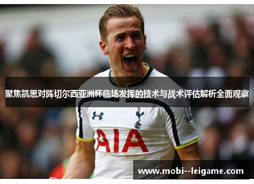 聚焦凯恩对阵切尔西亚洲杯临场发挥的技术与战术评估解析全面观察