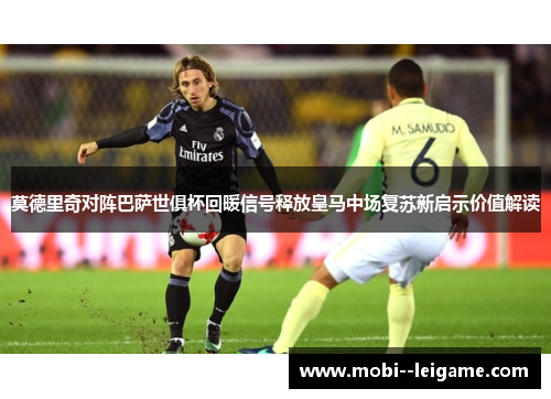 莫德里奇对阵巴萨世俱杯回暖信号释放皇马中场复苏新启示价值解读