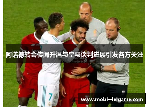 阿诺德转会传闻升温与皇马谈判进展引发各方关注