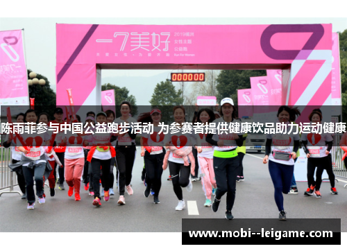 陈雨菲参与中国公益跑步活动 为参赛者提供健康饮品助力运动健康