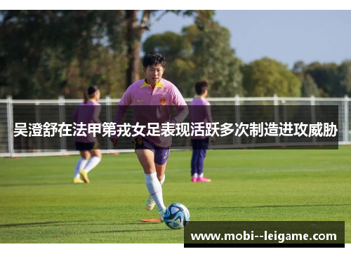 吴澄舒在法甲第戎女足表现活跃多次制造进攻威胁
