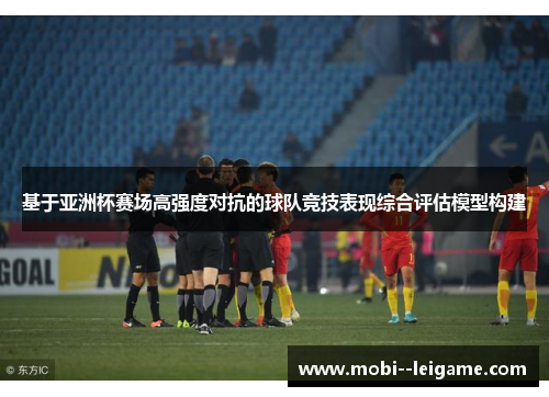 基于亚洲杯赛场高强度对抗的球队竞技表现综合评估模型构建