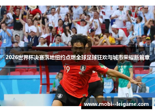 2026世界杯决赛落地纽约点燃全球足球狂欢与城市荣耀新篇章