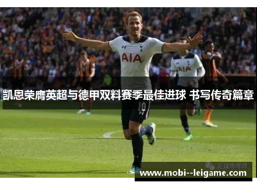 凯恩荣膺英超与德甲双料赛季最佳进球 书写传奇篇章