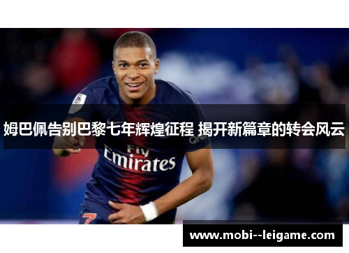 姆巴佩告别巴黎七年辉煌征程 揭开新篇章的转会风云