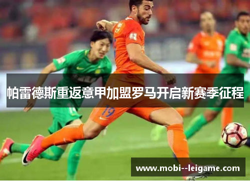 帕雷德斯重返意甲加盟罗马开启新赛季征程