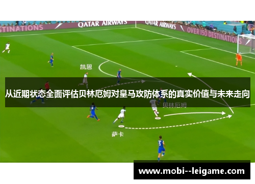 从近期状态全面评估贝林厄姆对皇马攻防体系的真实价值与未来走向 从近期状态全面评估贝林厄姆对皇马攻防体系的真实价值与未来走向