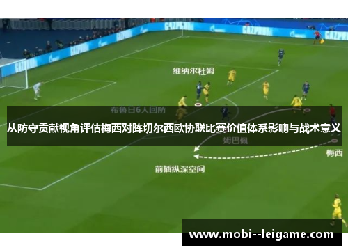 从防守贡献视角评估梅西对阵切尔西欧协联比赛价值体系影响与战术意义 从防守贡献视角评估梅西对阵切尔西欧协联比赛价值体系影响与战术意义